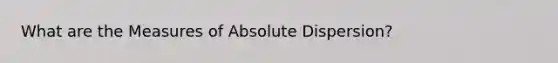 What are the Measures of Absolute Dispersion?