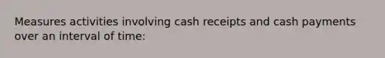 Measures activities involving cash receipts and cash payments over an interval of time: