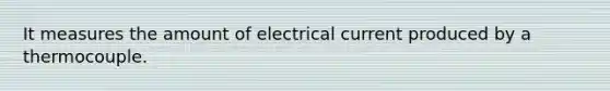 It measures the amount of electrical current produced by a thermocouple.