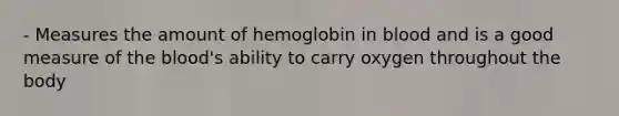 - Measures the amount of hemoglobin in blood and is a good measure of the blood's ability to carry oxygen throughout the body