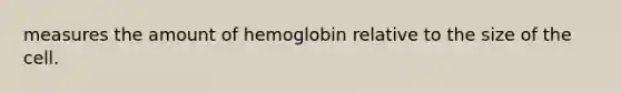 measures the amount of hemoglobin relative to the size of the cell.