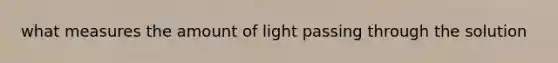 what measures the amount of light passing through the solution