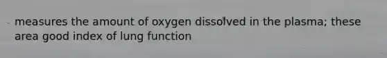 measures the amount of oxygen dissolved in the plasma; these area good index of lung function