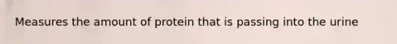 Measures the amount of protein that is passing into the urine