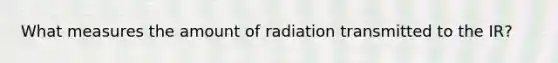 What measures the amount of radiation transmitted to the IR?