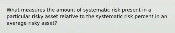 What measures the amount of systematic risk present in a particular risky asset relative to the systematic risk percent in an average risky asset?