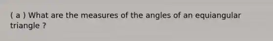 ( a ) What are the measures of the angles of an equiangular triangle ?