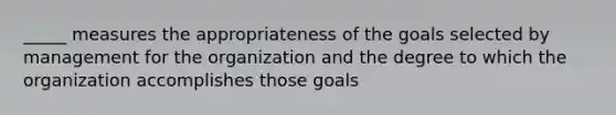 _____ measures the appropriateness of the goals selected by management for the organization and the degree to which the organization accomplishes those goals