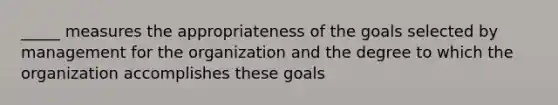 _____ measures the appropriateness of the goals selected by management for the organization and the degree to which the organization accomplishes these goals