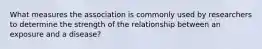 What measures the association is commonly used by researchers to determine the strength of the relationship between an exposure and a disease?