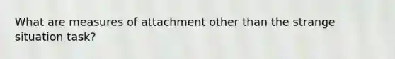 What are measures of attachment other than the strange situation task?