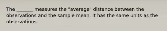 The _______ measures the "average" distance between the observations and the sample mean. It has the same units as the observations.