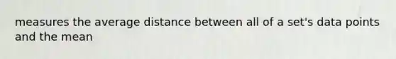 measures the average distance between all of a set's data points and the mean