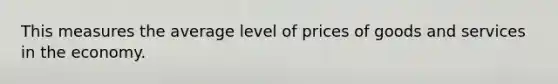 This measures the average level of prices of goods and services in the economy.