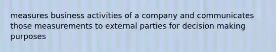 measures business activities of a company and communicates those measurements to external parties for decision making purposes