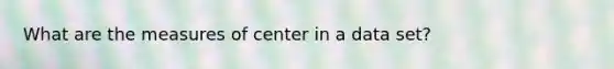 What are the measures of center in a data set?