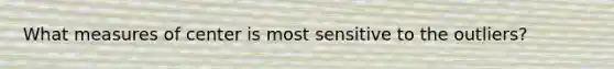 What measures of center is most sensitive to the outliers?