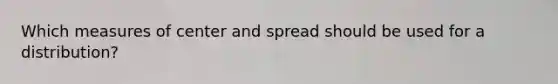 Which measures of center and spread should be used for a distribution?