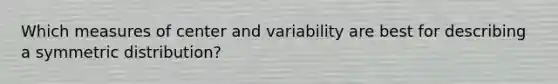 Which measures of center and variability are best for describing a symmetric distribution?