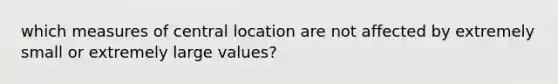 which measures of central location are not affected by extremely small or extremely large values?