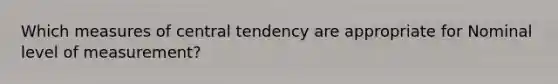 Which measures of central tendency are appropriate for Nominal level of measurement?