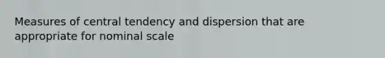 Measures of central tendency and dispersion that are appropriate for nominal scale