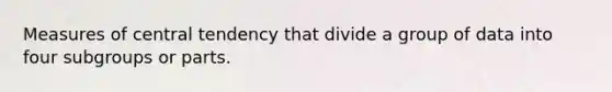 Measures of central tendency that divide a group of data into four subgroups or parts.