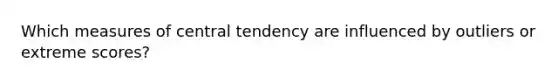 Which measures of central tendency are influenced by outliers or extreme scores?