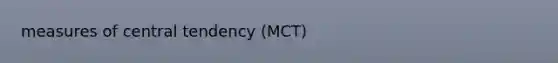 measures of central tendency (MCT)