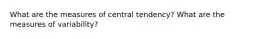 What are the measures of central tendency? What are the measures of variability?