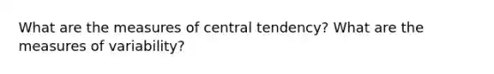 What are the measures of central tendency? What are the measures of variability?