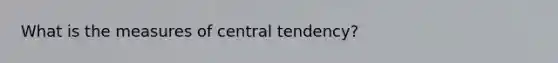 What is the measures of central tendency?