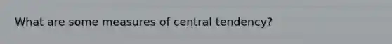 What are some measures of central tendency?