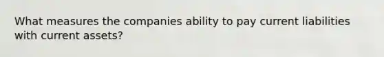 What measures the companies ability to pay current liabilities with current assets?