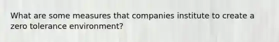 What are some measures that companies institute to create a zero tolerance environment?