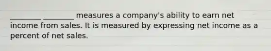 ________ ________ measures a company's ability to earn net income from sales. It is measured by expressing net income as a percent of net sales.