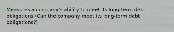 Measures a company's ability to meet its long-term debt obligations (Can the company meet its long-term debt obligations?)