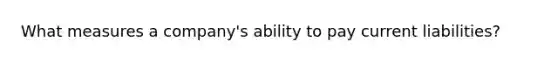 What measures a company's ability to pay current liabilities?