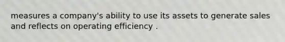 measures a company's ability to use its assets to generate sales and reflects on operating efficiency .