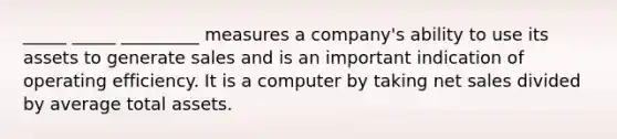 _____ _____ _________ measures a company's ability to use its assets to generate sales and is an important indication of operating efficiency. It is a computer by taking <a href='https://www.questionai.com/knowledge/ksNDOTmr42-net-sales' class='anchor-knowledge'>net sales</a> divided by average total assets.