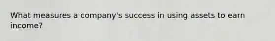 What measures a company's success in using assets to earn income?