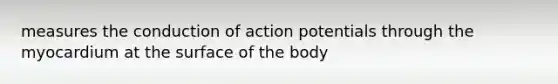 measures the conduction of action potentials through the myocardium at the surface of the body