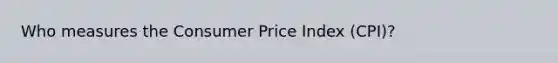 Who measures the Consumer Price Index (CPI)?