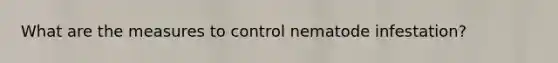 What are the measures to control nematode infestation?