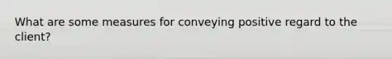 What are some measures for conveying positive regard to the client?