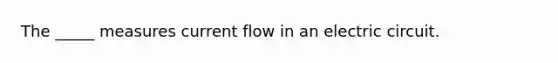 The _____ measures current flow in an electric circuit.