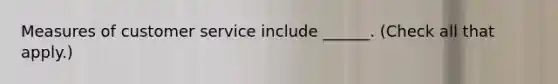 Measures of customer service include ______. (Check all that apply.)