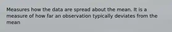 Measures how the data are spread about the mean. It is a measure of how far an observation typically deviates from the mean