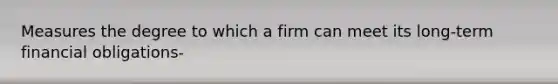 Measures the degree to which a firm can meet its long-term financial obligations-