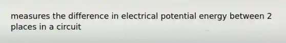 measures the difference in electrical potential energy between 2 places in a circuit